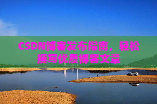 CSDN博客发布指南，轻松撰写优质博客文章